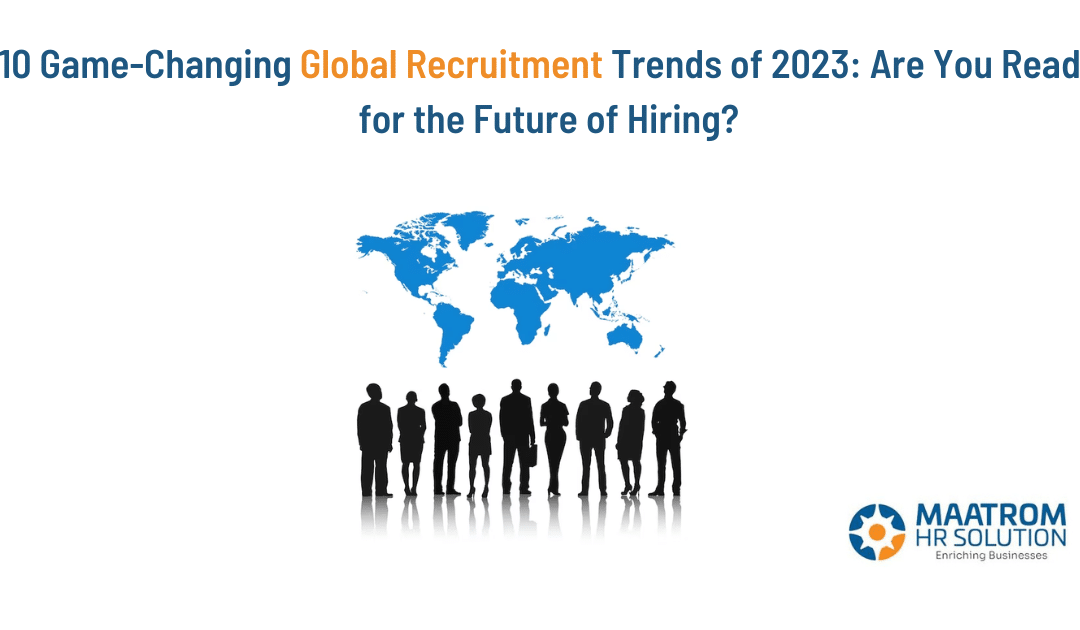 10 Game-Changing Global Recruitment Trends of 2023: Are You Ready for the Future of Hiring?
